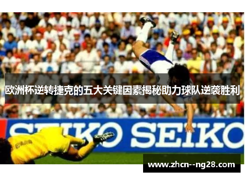 欧洲杯逆转捷克的五大关键因素揭秘助力球队逆袭胜利