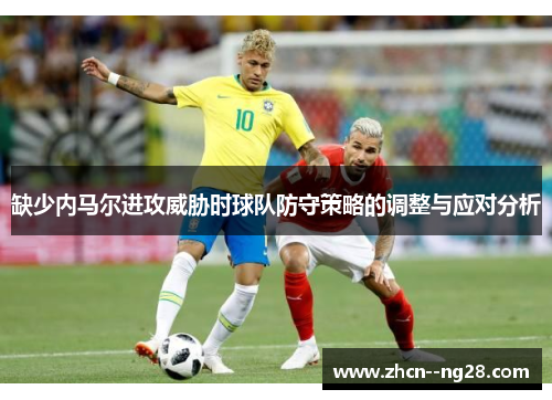 缺少内马尔进攻威胁时球队防守策略的调整与应对分析 缺少内马尔进攻威胁时球队防守策略的调整与应对分析