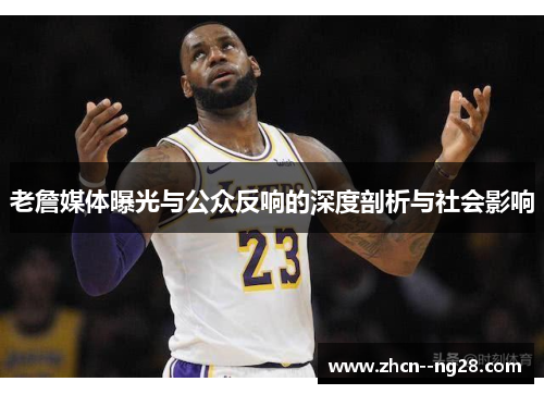 老詹媒体曝光与公众反响的深度剖析与社会影响 老詹媒体曝光与公众反响的深度剖析与社会影响