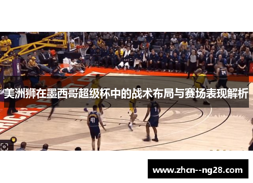 美洲狮在墨西哥超级杯中的战术布局与赛场表现解析