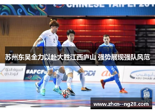 苏州东吴全力以赴大胜江西庐山 强势展现强队风范 苏州东吴全力以赴大胜江西庐山 强势展现强队风范