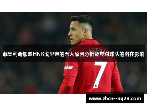 菲奥利奇加盟HNK戈里察的五大原因分析及其对球队的潜在影响 菲奥利奇加盟HNK戈里察的五大原因分析及其对球队的潜在影响