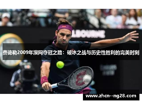 费德勒2009年澳网夺冠之路:破冰之战与历史性胜利的完美时刻 费德勒2009年澳网夺冠之路:破冰之战与历史性胜利的完美时刻