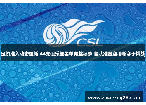 足协准入动态更新 44支俱乐部名单完整揭晓 各队准备迎接新赛季挑战 足协准入动态更新 44支俱乐部名单完整揭晓 各队准备迎接新赛季挑战