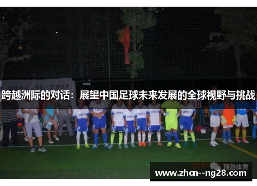 跨越洲际的对话：展望中国足球未来发展的全球视野与挑战