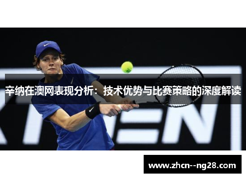 辛纳在澳网表现分析：技术优势与比赛策略的深度解读