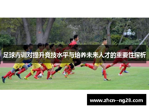 足球青训对提升竞技水平与培养未来人才的重要性探析