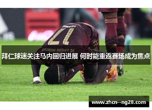 拜仁球迷关注马内回归进展 何时能重返赛场成为焦点