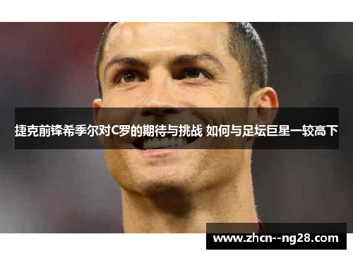 捷克前锋希季尔对C罗的期待与挑战 如何与足坛巨星一较高下