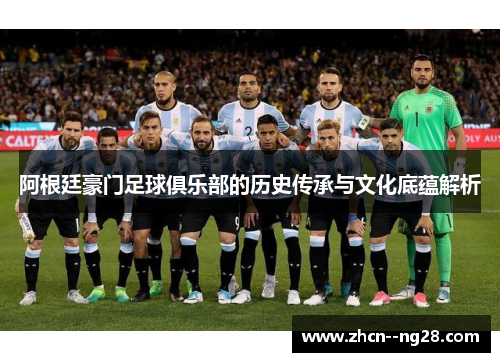 阿根廷豪门足球俱乐部的历史传承与文化底蕴解析