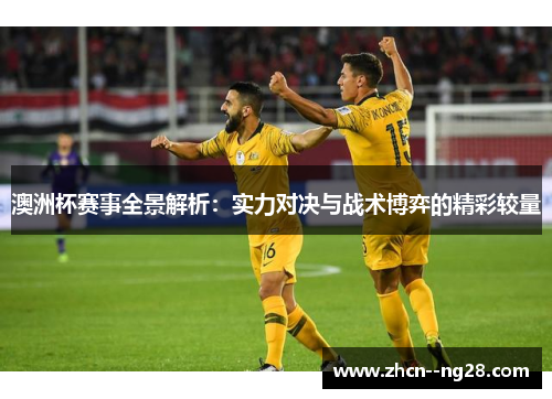 澳洲杯赛事全景解析：实力对决与战术博弈的精彩较量