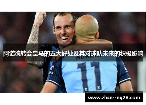 阿诺德转会皇马的五大好处及其对球队未来的积极影响
