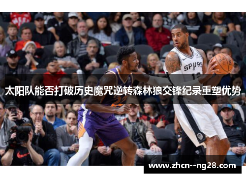 太阳队能否打破历史魔咒逆转森林狼交锋纪录重塑优势 太阳队能否打破历史魔咒逆转森林狼交锋纪录重塑优势