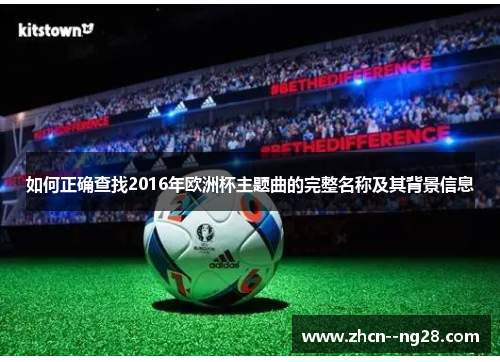 如何正确查找2016年欧洲杯主题曲的完整名称及其背景信息 如何正确查找2016年欧洲杯主题曲的完整名称及其背景信息