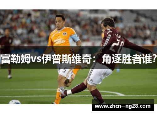 富勒姆vs伊普斯维奇:角逐胜者谁? 富勒姆vs伊普斯维奇:角逐胜者谁?