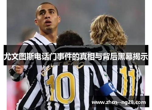 尤文图斯电话门事件的真相与背后黑幕揭示 尤文图斯电话门事件的真相与背后黑幕揭示
