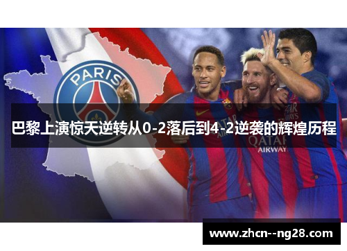 巴黎上演惊天逆转从0-2落后到4-2逆袭的辉煌历程 巴黎上演惊天逆转从0-2落后到4-2逆袭的辉煌历程