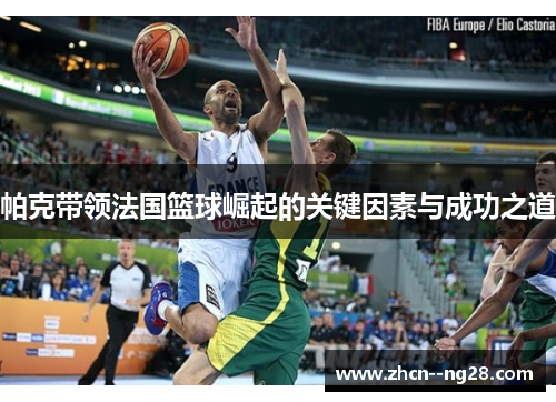 帕克带领法国篮球崛起的关键因素与成功之道