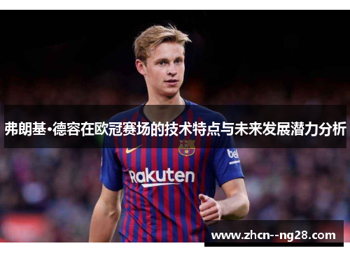 弗朗基·德容在欧冠赛场的技术特点与未来发展潜力分析 弗朗基·德容在欧冠赛场的技术特点与未来发展潜力分析