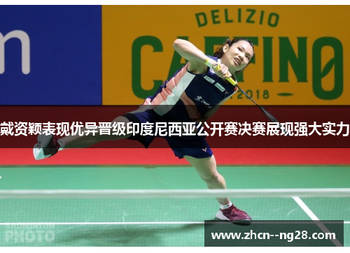 戴资颖表现优异晋级印度尼西亚公开赛决赛展现强大实力 戴资颖表现优异晋级印度尼西亚公开赛决赛展现强大实力