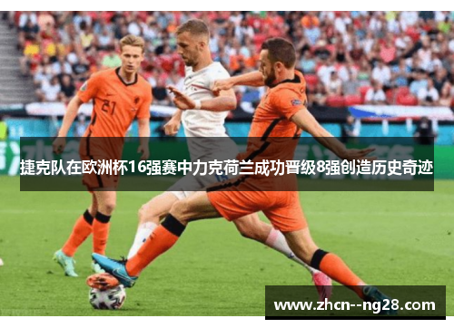 捷克队在欧洲杯16强赛中力克荷兰成功晋级8强创造历史奇迹 捷克队在欧洲杯16强赛中力克荷兰成功晋级8强创造历史奇迹