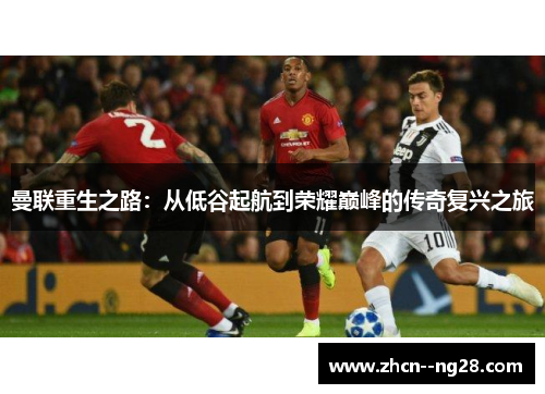 曼联重生之路:从低谷起航到荣耀巅峰的传奇复兴之旅 曼联重生之路:从低谷起航到荣耀巅峰的传奇复兴之旅