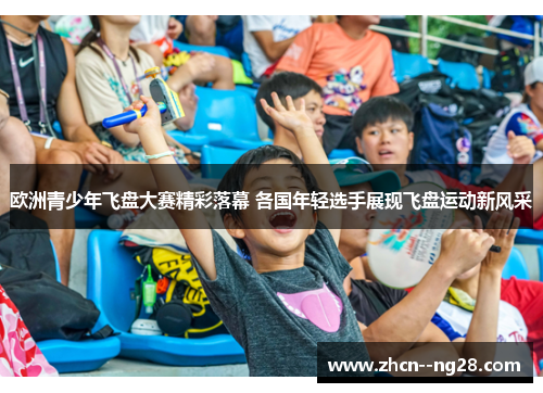 欧洲青少年飞盘大赛精彩落幕 各国年轻选手展现飞盘运动新风采 欧洲青少年飞盘大赛精彩落幕 各国年轻选手展现飞盘运动新风采
