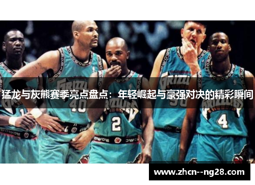 猛龙与灰熊赛季亮点盘点：年轻崛起与豪强对决的精彩瞬间
