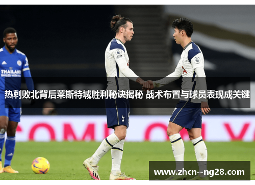 热刺败北背后莱斯特城胜利秘诀揭秘 战术布置与球员表现成关键