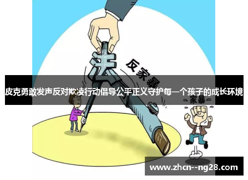 皮克勇敢发声反对欺凌行动倡导公平正义守护每一个孩子的成长环境