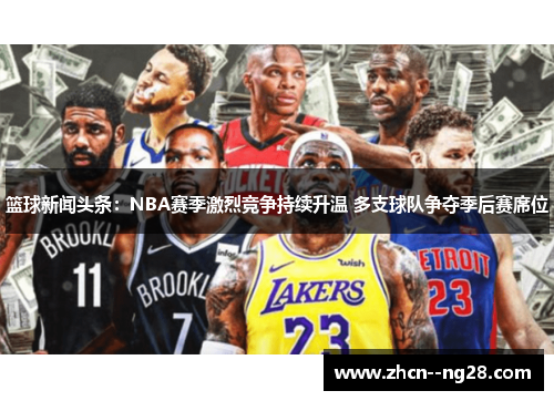 篮球新闻头条：NBA赛季激烈竞争持续升温 多支球队争夺季后赛席位