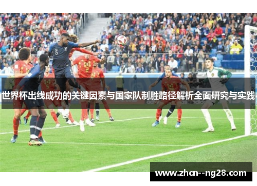 世界杯出线成功的关键因素与国家队制胜路径解析全面研究与实践 世界杯出线成功的关键因素与国家队制胜路径解析全面研究与实践