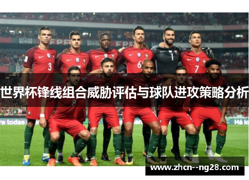 世界杯锋线组合威胁评估与球队进攻策略分析