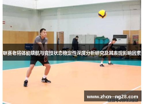 联赛老将体能续航与竞技状态稳定性深度分析研究及其表现影响因素 联赛老将体能续航与竞技状态稳定性深度分析研究及其表现影响因素