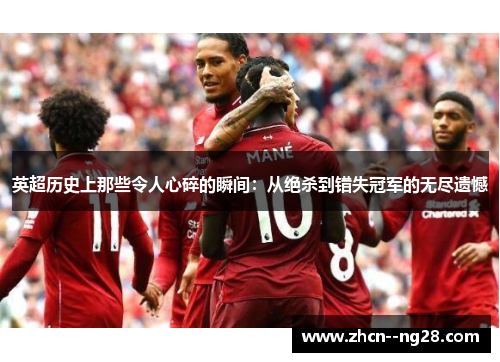 英超历史上那些令人心碎的瞬间:从绝杀到错失冠军的无尽遗憾 英超历史上那些令人心碎的瞬间:从绝杀到错失冠军的无尽遗憾