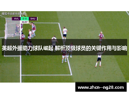 英超外援助力球队崛起 解析顶级球员的关键作用与影响