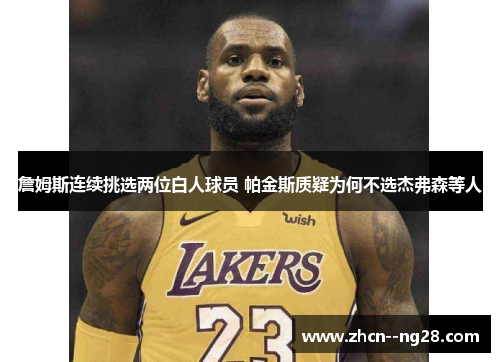 詹姆斯连续挑选两位白人球员 帕金斯质疑为何不选杰弗森等人