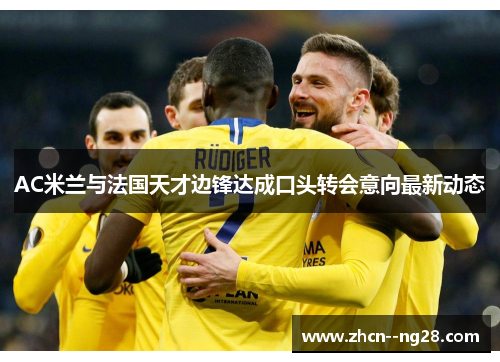 AC米兰与法国天才边锋达成口头转会意向最新动态 AC米兰与法国天才边锋达成口头转会意向最新动态