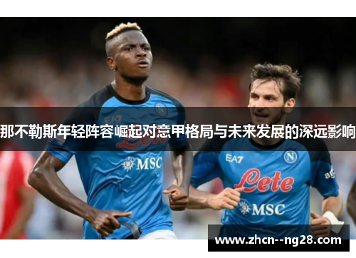 那不勒斯年轻阵容崛起对意甲格局与未来发展的深远影响 那不勒斯年轻阵容崛起对意甲格局与未来发展的深远影响