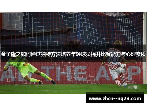 金子隆之如何通过独特方法培养年轻球员提升比赛能力与心理素质