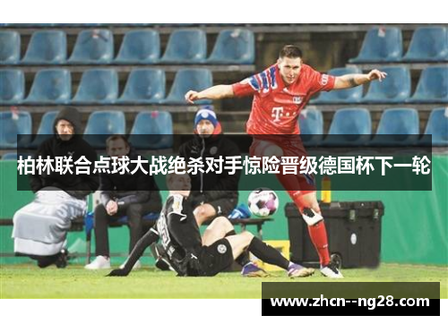 柏林联合点球大战绝杀对手惊险晋级德国杯下一轮