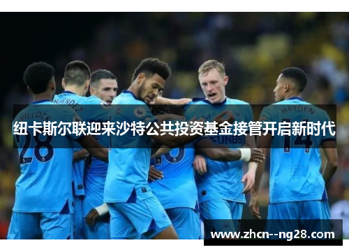 纽卡斯尔联迎来沙特公共投资基金接管开启新时代 纽卡斯尔联迎来沙特公共投资基金接管开启新时代