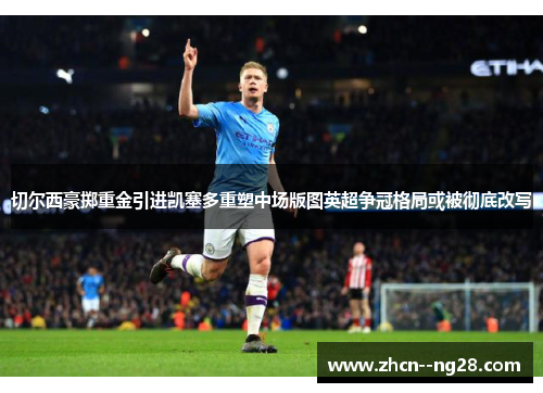 切尔西豪掷重金引进凯塞多重塑中场版图英超争冠格局或被彻底改写 切尔西豪掷重金引进凯塞多重塑中场版图英超争冠格局或被彻底改写