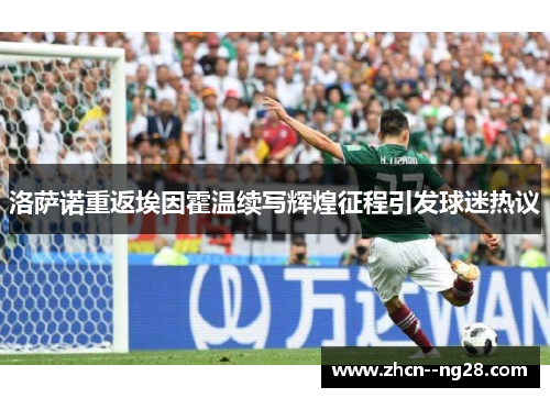 洛萨诺重返埃因霍温续写辉煌征程引发球迷热议 洛萨诺重返埃因霍温续写辉煌征程引发球迷热议