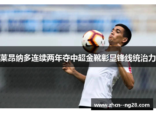 莱昂纳多连续两年夺中超金靴彰显锋线统治力