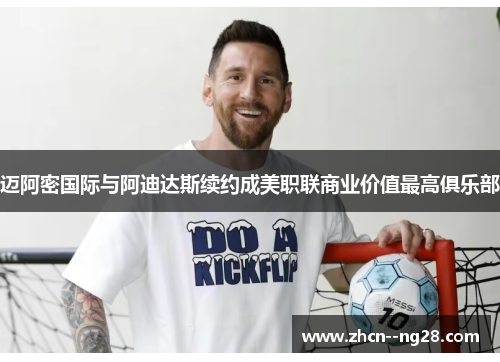 迈阿密国际与阿迪达斯续约成美职联商业价值最高俱乐部 迈阿密国际与阿迪达斯续约成美职联商业价值最高俱乐部