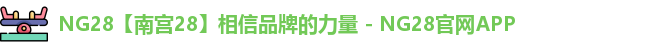 NG28【南宫28】相信品牌的力量 - NG28官网APP